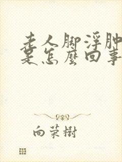 老人脚浮肿发热是怎么回事