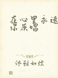 在心里永远有个你原唱