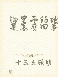 胸里面的硬块疼是怎么回事