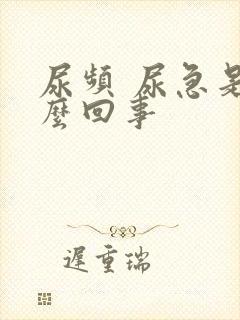 尿频 尿急是怎么回事