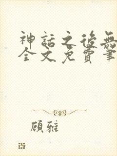 神话之后无弹窗全文免费笔趣阁封面