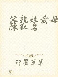 父亲姓黄母亲姓陈取名