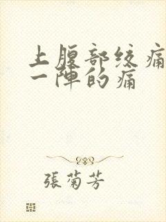 上腹部绞痛一阵一阵的痛