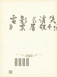 电影《消失的她》票房破4亿