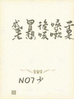 感冒后嗓子痒痒老想咳嗽是什么原因