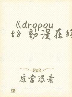 《dropout》动漫在线观看
