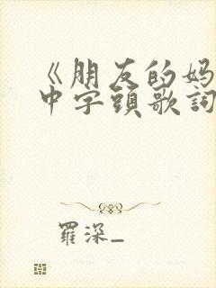 《朋友的妈妈》中字头歌词高清电影