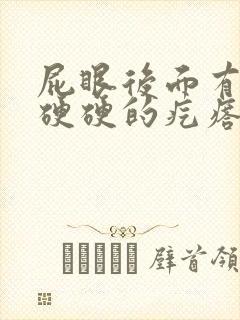 屁眼后面有一个硬硬的疙瘩特别疼