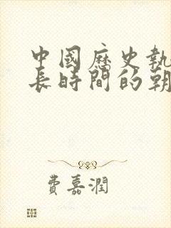 中国历史执政最长时间的朝代