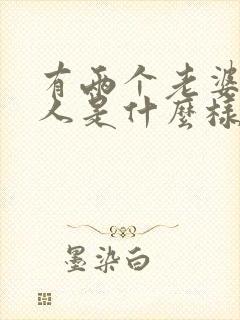 有两个老婆的男人是什么样的人