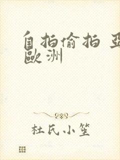 自拍偷拍 亚洲 欧洲