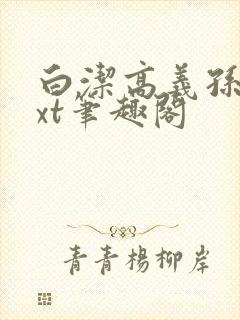 白洁高义孙倩txt笔趣阁