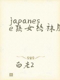 japanese熟女丝袜脚