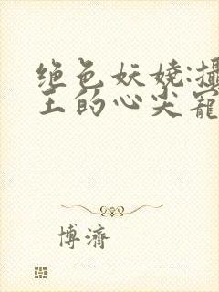 绝色妖娆:摄政王的心尖宠妃