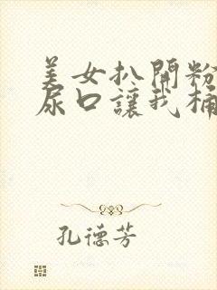 美女扒开粉嫩的尿口让我桶封面