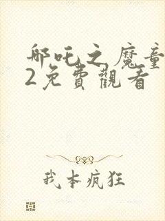 哪吒之魔童降临2免费观看