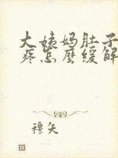 大姨妈肚子特别疼怎么缓解