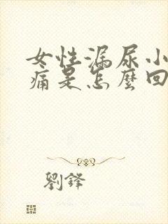 女性漏尿小腹胀痛是怎么回事