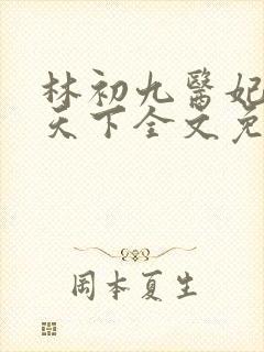 林初九医妃权倾天下全文免费