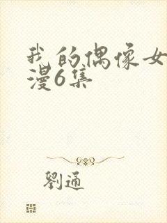 我的偶像女友动漫6集