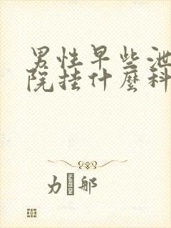 男性早些泄在医院挂什么科