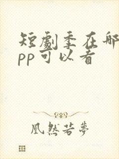 短剧季在哪个app可以看