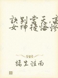 诀别当天,高冷女神后悔惨了短剧