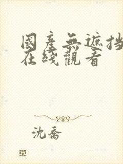 国产无遮挡裸体在线观看