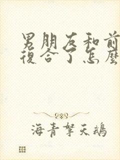 男朋友和前女友复合了怎么挽回