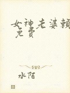 女神老婆赖上我 免费