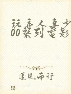 玩弄人妻少妇500系列电影