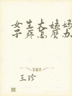 女生大姨妈来肚子疼怎么办缓解疼痛