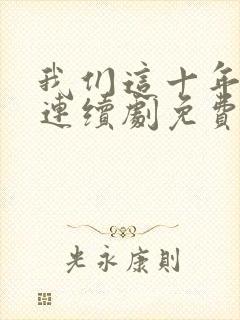 我们这十年热爱连续剧免费观看全集