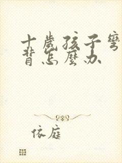 十岁孩子弯腰驼背怎么办