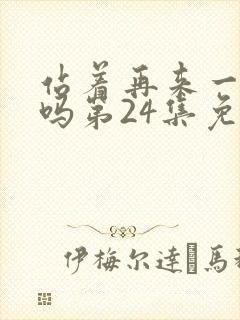 站着再来一次好吗第24集免费观看