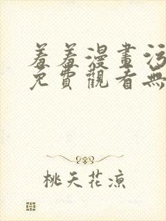 羞羞漫画污漫画免费观看无删减