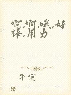 啊,啊,哦,好棒,用力