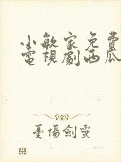 小敏家免费观看电视剧西瓜