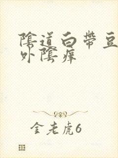 阴道白带豆腐渣外阴痒