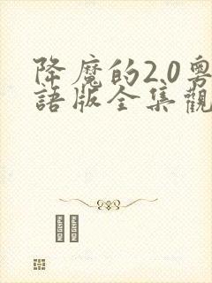 降魔的2.0粤语版全集观看免费