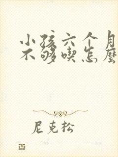 小孩六个月母乳不够吃怎么办