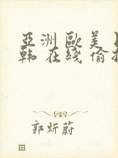 亚洲 欧美 日韩 在线 偷拍