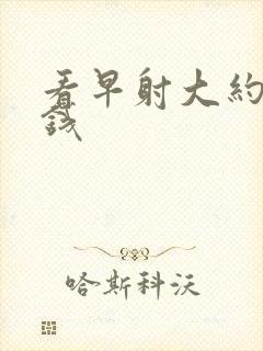 看早射大约多少钱