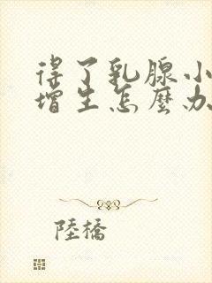 得了乳腺小叶有增生怎么办呢