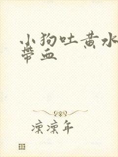 小狗吐黄水拉稀带血