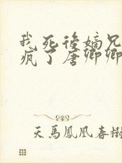 我死后嫡兄们都疯了唐卿卿全本