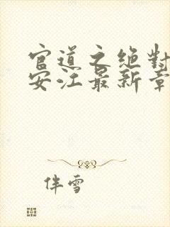 官道之绝对权力安江最新章节更新