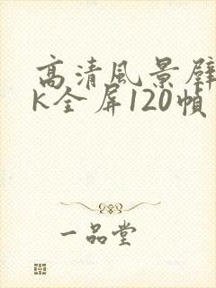 高清风景壁纸4k全屏120帧