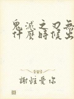 鬼灭之刃无限城什么时候出