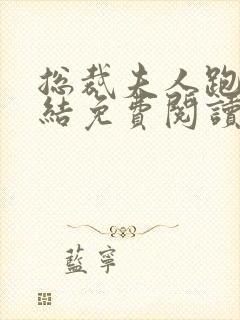 总裁夫人跑了完结免费阅读